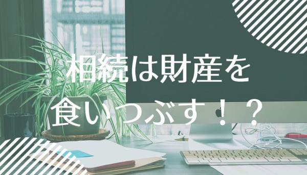 相続は財産を食いつぶす！？