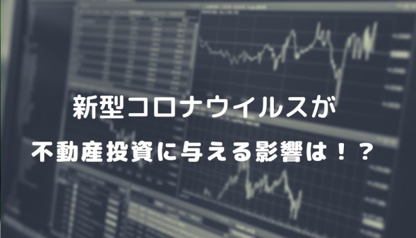 新型コロナウイルスが不動産投資に与える影響は！？