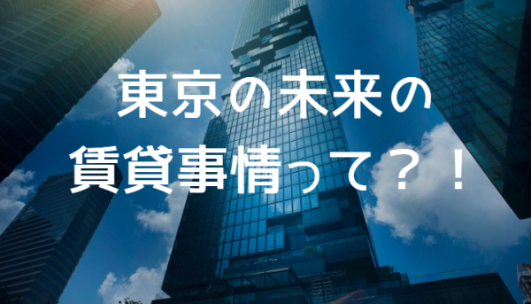 東京の未来の賃貸事情って？！