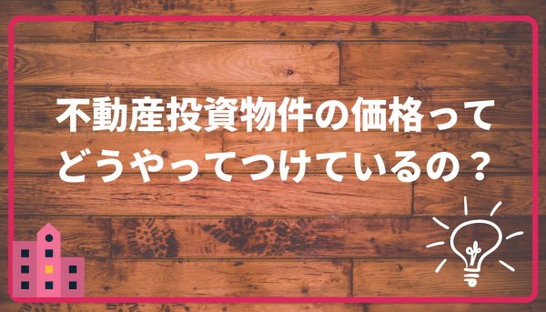 不動産投資物件の価格ってどうやってつけているの？